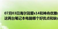 07月03日海尔简爱s14和神舟优雅x4（神舟优雅 海尔简爱这两台笔记本电脑哪个好优点和缺点是什么）