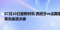 07月10日最新时讯 西班牙vs法国豪门对决 西班牙2-1法国率先挺进决赛