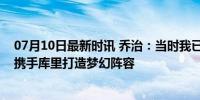 07月10日最新时讯 乔治：当时我已经接近加盟勇士，险些携手库里打造梦幻阵容