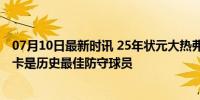 07月10日最新时讯 25年状元大热弗拉格：乔丹是GOAT 小卡是历史最佳防守球员