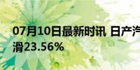 07月10日最新时讯 日产汽车6月在华销量下滑23.56%