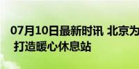 07月10日最新时讯 北京为快递小哥建加油站 打造暖心休息站