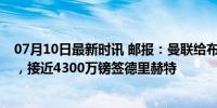 07月10日最新时讯 邮报：曼联给布兰斯韦特开16万镑周薪，接近4300万镑签德里赫特