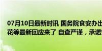 07月10日最新时讯 国务院食安办出手，彻查！金龙鱼、鲁花等最新回应来了 自查严谨，承诺安全