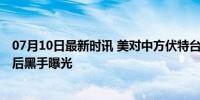 07月10日最新时讯 美对中方伏特台风最新报告继续沉默 幕后黑手曝光