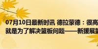 07月10日最新时讯 德拉蒙德：很高兴被76人重视 我来这里就是为了解决篮板问题——新援展望季后赛贡献