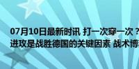 07月10日最新时讯 打一次穿一次？西班牙转换阶段的犀利进攻是战胜德国的关键因素 战术博弈的胜利