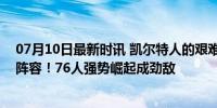 07月10日最新时讯 凯尔特人的艰难抉择：卫冕之路与未来阵容！76人强势崛起成劲敌