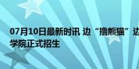 07月10日最新时讯 边“撸熊猫”边上学？全国首个大熊猫学院正式招生