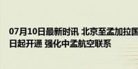 07月10日最新时讯 北京至孟加拉国首都达卡直飞航线从10日起开通 强化中孟航空联系