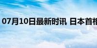 07月10日最新时讯 日本首相岸田文雄遭逼宫