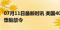 07月11日最新时讯 美国40年来首次淡化全国堕胎禁令