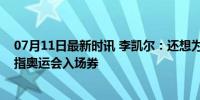 07月11日最新时讯 李凯尔：还想为中国男篮效力，目标直指奥运会入场券