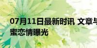 07月11日最新时讯 文章与女友同住酒店 甜蜜恋情曝光