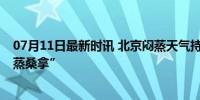 07月11日最新时讯 北京闷蒸天气持续在线 城市朦胧好似“蒸桑拿”