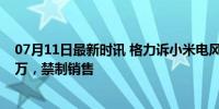 07月11日最新时讯 格力诉小米电风扇侵权案胜诉 判赔185万，禁制销售