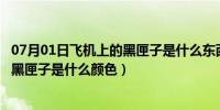 07月01日飞机上的黑匣子是什么东西干什么用的（飞机上的黑匣子是什么颜色）