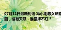 07月11日最新时讯 冯小刚养女晒照获赞：名导子女勇闯贵圈，谁有天赋，谁强捧不红？