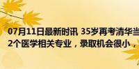 07月11日最新时讯 35岁再考清华当事人公布高考成绩 填了2个医学相关专业，录取机会很小，不甘心本能考670分！