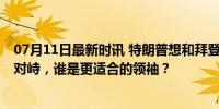 07月11日最新时讯 特朗普想和拜登来场没主持人辩论 直接对峙，谁是更适合的领袖？