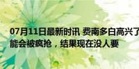 07月11日最新时讯 费南多白高兴了！原以为他夏窗离开鲁能会被疯抢，结果现在没人要