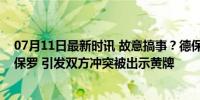 07月11日最新时讯 故意搞事？德保罗倒地后科内用球踢德保罗 引发双方冲突被出示黄牌