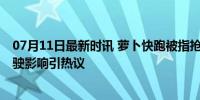 07月11日最新时讯 萝卜快跑被指抢网约车司机饭碗 自动驾驶影响引热议