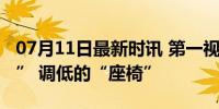 07月11日最新时讯 第一视点丨消失的“挡板” 调低的“座椅”