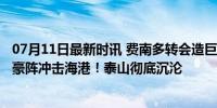 07月11日最新时讯 费南多转会造巨变？申花组8国脚 5外援豪阵冲击海港！泰山彻底沉沦