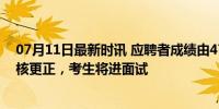 07月11日最新时讯 应聘者成绩由47改为85 哈理工回应 复核更正，考生将进面试