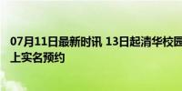 07月11日最新时讯 13日起清华校园对外开放暑期参观 需网上实名预约