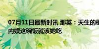 07月11日最新时讯 那英：天生的梗王！只要营业就爆梗，内娱这碗饭就该她吃