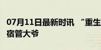 07月11日最新时讯 “重生”之21岁在高校做宿管大爷