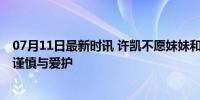 07月11日最新时讯 许凯不愿妹妹和韩廷结婚的原因 兄长的谨慎与爱护