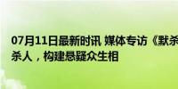 07月11日最新时讯 媒体专访《默杀》导演柯汶利 沉默如何杀人，构建悬疑众生相