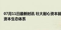 07月11日最新时讯 壮大耐心资本就要给耐心资本耐心 构建资本生态体系