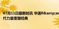 07月11日最新时讯 华语R&amp;B，死了又活了 新生代力量重塑经典