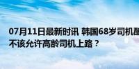 07月11日最新时讯 韩国68岁司机酿成车祸惨案后：我们该不该允许高龄司机上路？