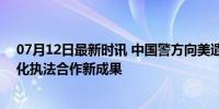 07月12日最新时讯 中国警方向美遣返1名美籍红通逃犯 深化执法合作新成果