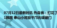 07月12日最新时讯 热身赛：打花了！U15国少9分钟3球4-1韩国 泰山小将扳平邝兆镭破门