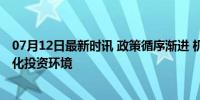 07月12日最新时讯 政策循序渐进 机构：提振市场情绪，优化投资环境