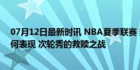 07月12日最新时讯 NBA夏季联赛 热火vs湖人 布朗尼会有何表现 次轮秀的救赎之战