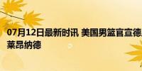 07月12日最新时讯 美国男篮官宣德里克·怀特加入球队 替代莱昂纳德