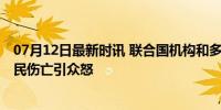 07月12日最新时讯 联合国机构和多国谴责以军空袭学校 平民伤亡引众怒