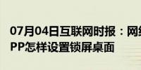 07月04日互联网时报：网络资讯：QQ音乐APP怎样设置锁屏桌面