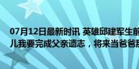 07月12日最新时讯 英雄邱建军生前的警号封存仪式上，女儿我要完成父亲遗志，将来当爸爸那样的警察！