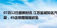 07月12日最新时讯 江苏盐城知名汽车经销商爆雷 资金链断裂，4S店帝国摇摇欲坠