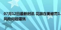 07月12日最新时讯 花旗在美被罚1.36亿美元 称内部控制和风险问题堪忧