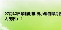 07月12日最新时讯 田小娟自曝月收入十亿韩元（约525万人民币）！