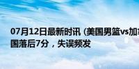 07月12日最新时讯 (美国男篮vs加拿大男篮)首节战报：美国落后7分，失误频发